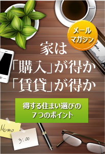 メール マガジン 家は「購入」が得か「賃貸」が得か 得する住まい選びの７つのポイント